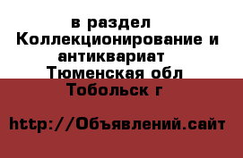  в раздел : Коллекционирование и антиквариат . Тюменская обл.,Тобольск г.